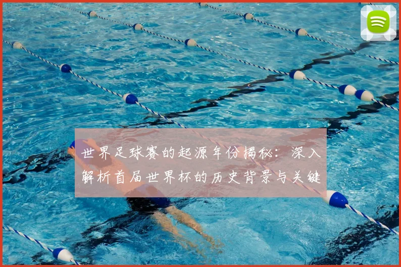 世界足球赛的起源年份揭秘：深入解析首届世界杯的历史背景与关键事件_20260610190226