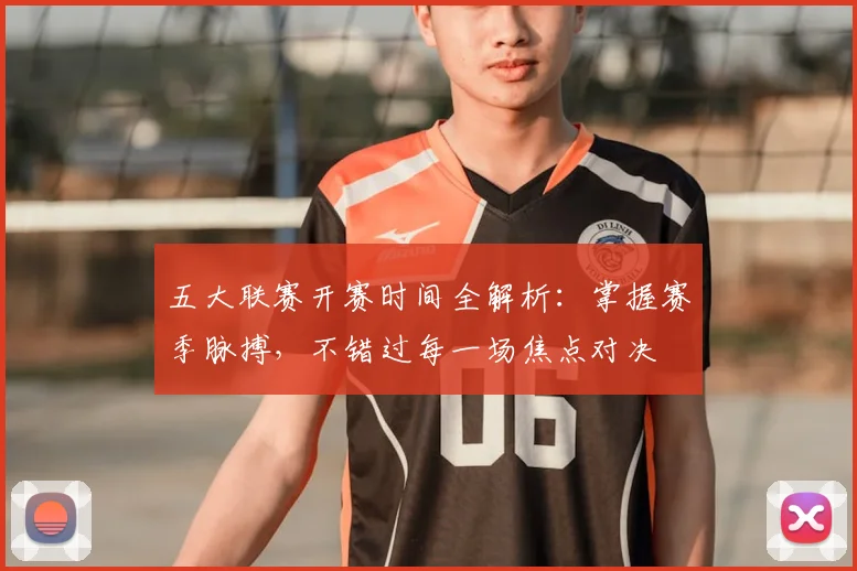 五大联赛开赛时间全解析：掌握赛季脉搏，不错过每一场焦点对决