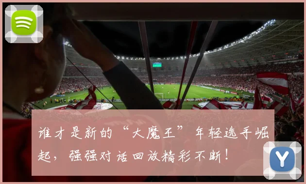 谁才是新的“大魔王”年轻选手崛起，强强对话回放精彩不断！