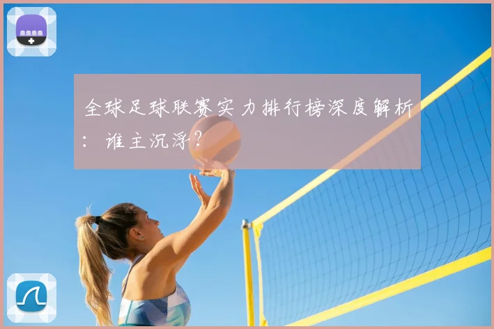 全球足球联赛实力排行榜深度解析：谁主沉浮？