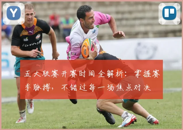 五大联赛开赛时间全解析：掌握赛季脉搏，不错过每一场焦点对决