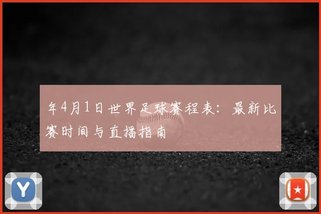 年4月1日世界足球赛程表：最新比赛时间与直播指南