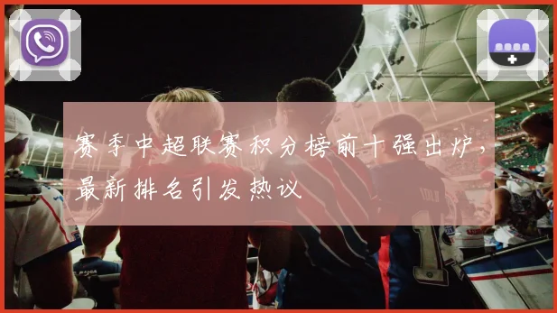 赛季中超联赛积分榜前十强出炉，最新排名引发热议