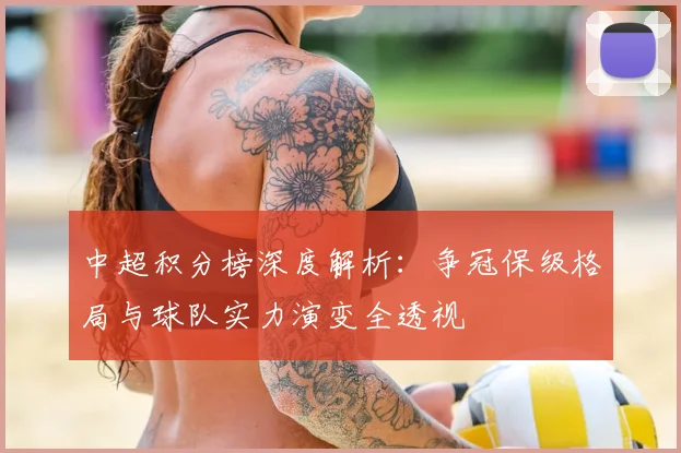 中超积分榜深度解析：争冠保级格局与球队实力演变全透视