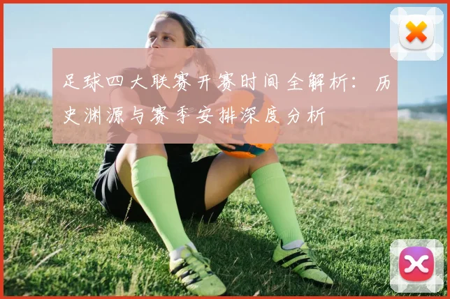足球四大联赛开赛时间全解析：历史渊源与赛季安排深度分析