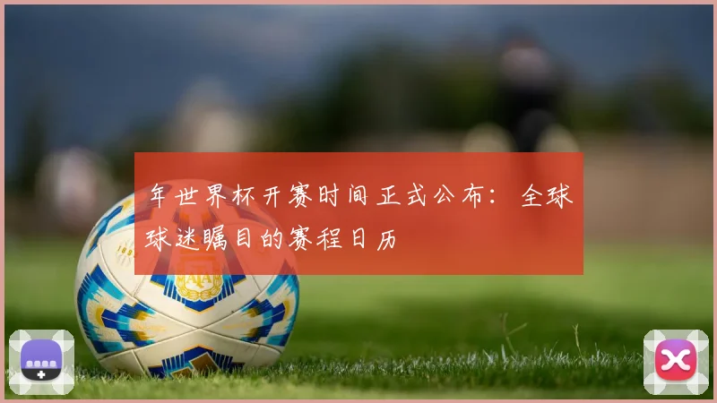 年世界杯开赛时间正式公布：全球球迷瞩目的赛程日历