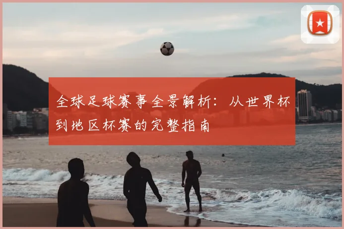 全球足球赛事全景解析：从世界杯到地区杯赛的完整指南