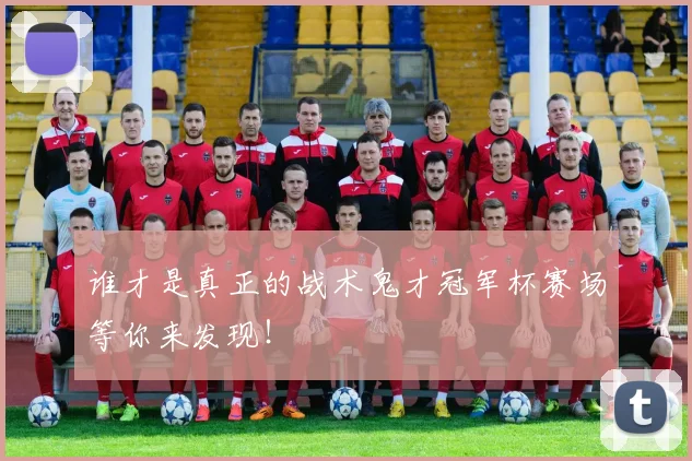 谁才是真正的战术鬼才冠军杯赛场等你来发现！