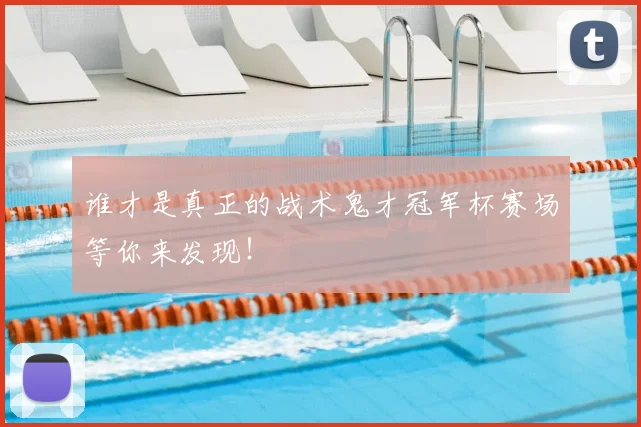 谁才是真正的战术鬼才冠军杯赛场等你来发现！