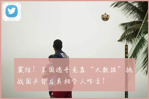 震惊！某国选手竟靠“大数据”挑战国乒背后真相令人咋舌！