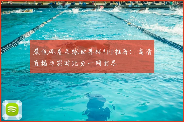 最佳观看足球世界杯App推荐：高清直播与实时比分一网打尽