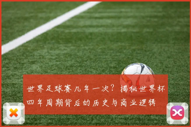 世界足球赛几年一次?揭秘世界杯四年周期背后的历史与商业逻辑